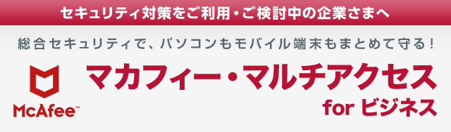 総合セキュリティで、パソコンもモバイル端末もまとめて守る！ 「マカフィー・マルチアクセス for ビジネス」