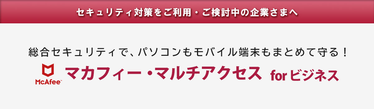 総合セキュリティで、パソコンもモバイル端末もまとめて守る！ 「マカフィー・マルチアクセス for ビジネス」