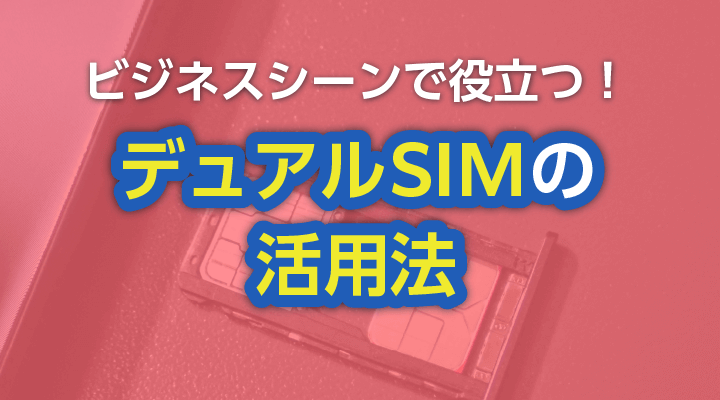 ビジネスシーンで役立つ！デュアルSIM活用のメリット